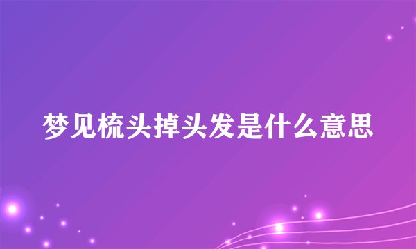 梦见梳头掉头发是什么意思