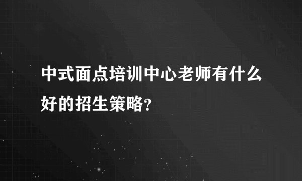 中式面点培训中心老师有什么好的招生策略？
