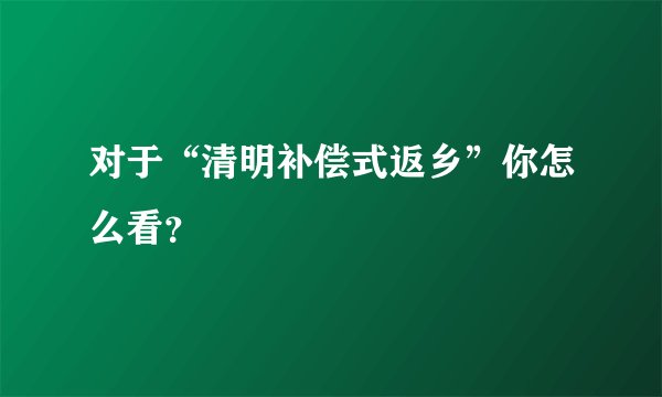 对于“清明补偿式返乡”你怎么看？