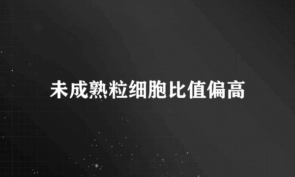 未成熟粒细胞比值偏高