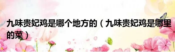 九味贵妃鸡是哪个地方的（九味贵妃鸡是哪里的菜）