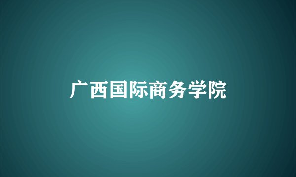 广西国际商务学院
