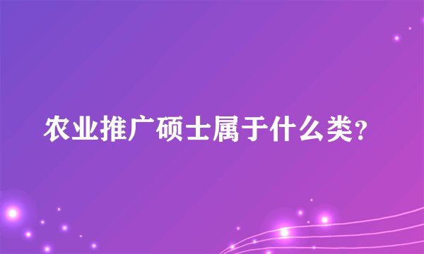 农业推广硕士属于什么类？