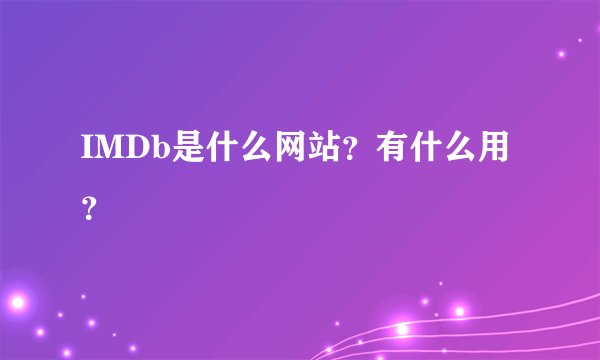 IMDb是什么网站？有什么用？