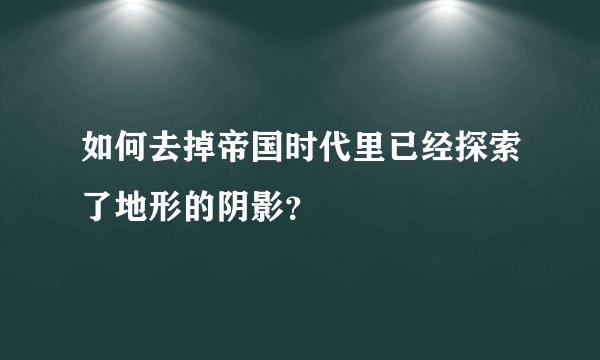 如何去掉帝国时代里已经探索了地形的阴影？