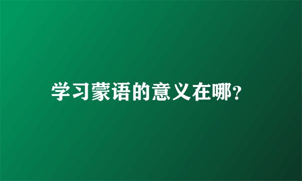 学习蒙语的意义在哪？
