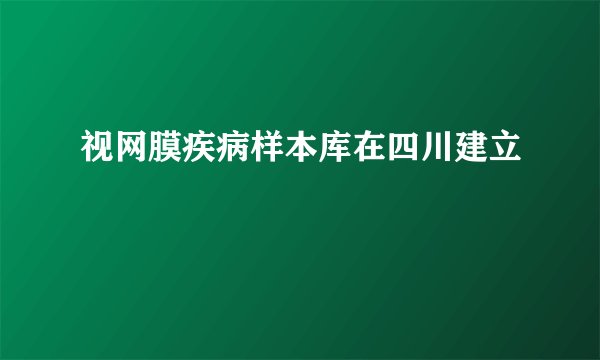 视网膜疾病样本库在四川建立
