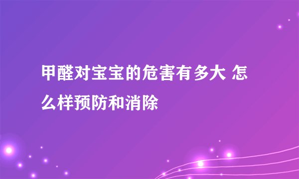 甲醛对宝宝的危害有多大 怎么样预防和消除