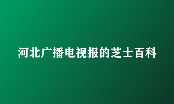 河北广播电视报的芝士百科