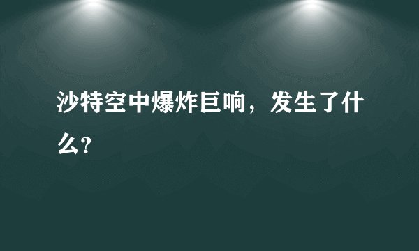沙特空中爆炸巨响，发生了什么？