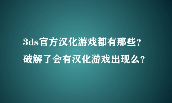 3ds官方汉化游戏都有那些？ 破解了会有汉化游戏出现么？