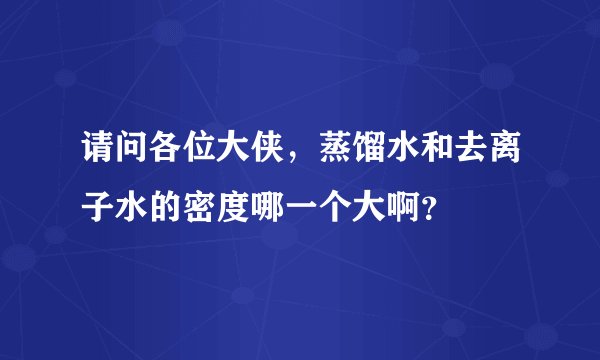 请问各位大侠，蒸馏水和去离子水的密度哪一个大啊？