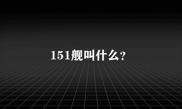 151舰叫什么？