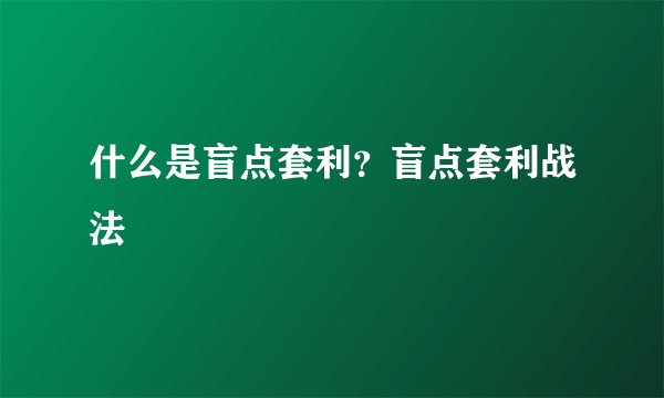 什么是盲点套利？盲点套利战法