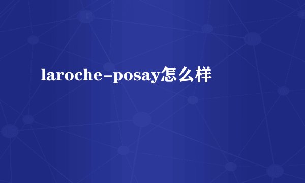laroche-posay怎么样
