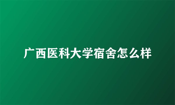 广西医科大学宿舍怎么样