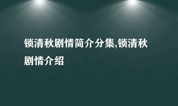 锁清秋剧情简介分集,锁清秋剧情介绍