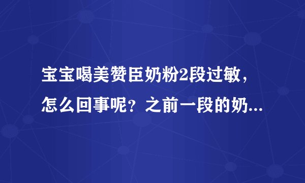 宝宝喝美赞臣奶粉2段过敏，怎么回事呢？之前一段的奶粉宝宝喝...