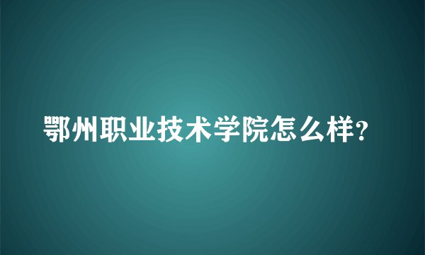 鄂州职业技术学院怎么样？