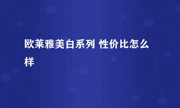 欧莱雅美白系列 性价比怎么样