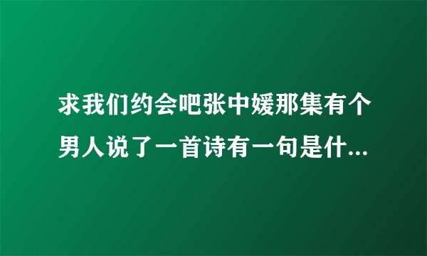 求我们约会吧张中媛那集有个男人说了一首诗有一句是什么稳若山的