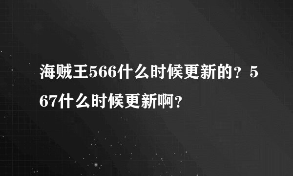 海贼王566什么时候更新的？567什么时候更新啊？