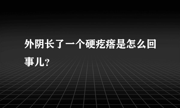 外阴长了一个硬疙瘩是怎么回事儿？