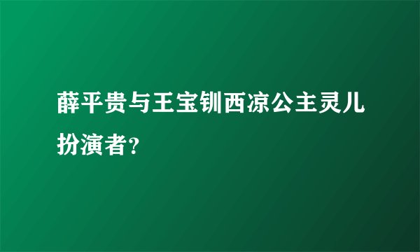 薛平贵与王宝钏西凉公主灵儿扮演者？