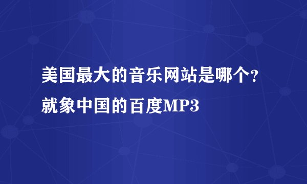 美国最大的音乐网站是哪个？就象中国的百度MP3