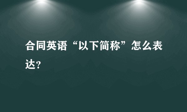合同英语“以下简称”怎么表达？