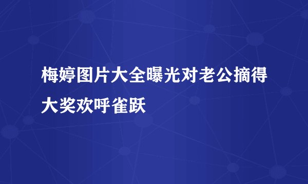 梅婷图片大全曝光对老公摘得大奖欢呼雀跃