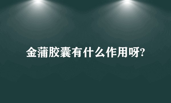 金蒲胶囊有什么作用呀?