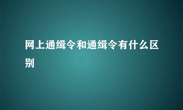 网上通缉令和通缉令有什么区别