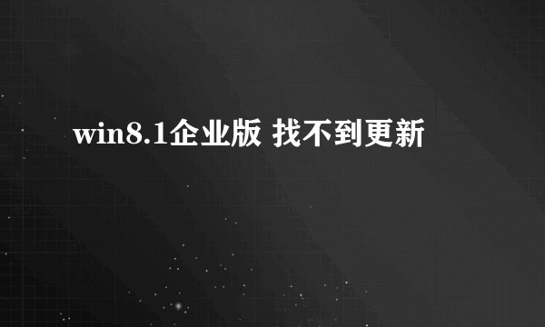 win8.1企业版 找不到更新