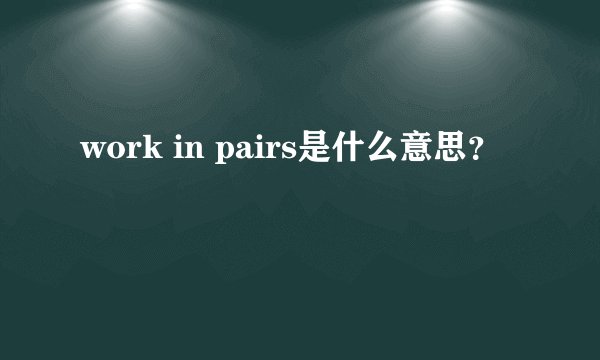 work in pairs是什么意思？