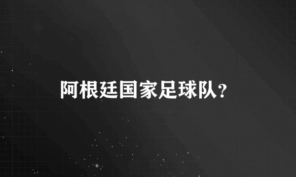 阿根廷国家足球队？