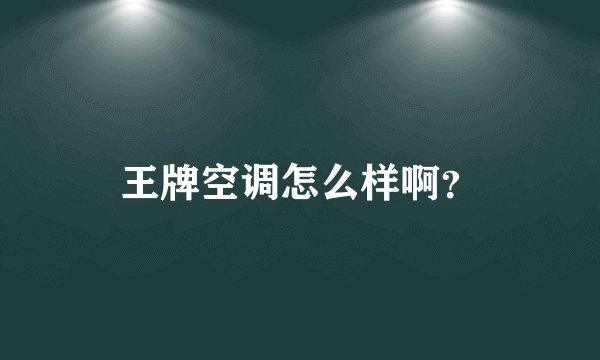 王牌空调怎么样啊？