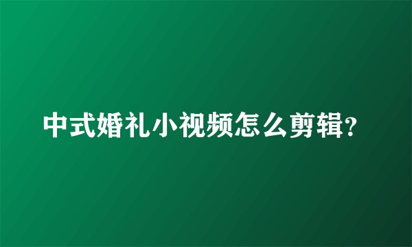 中式婚礼小视频怎么剪辑？