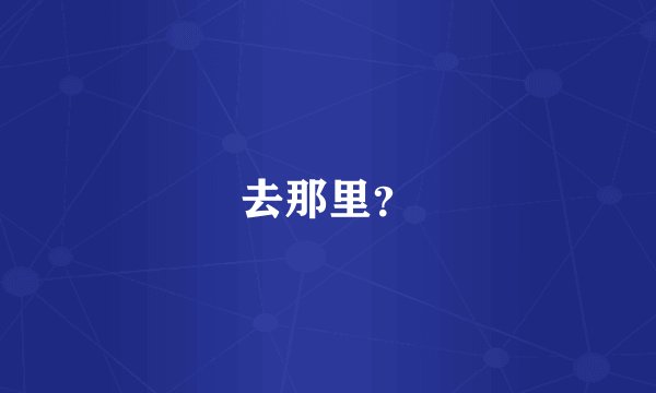 去那里？