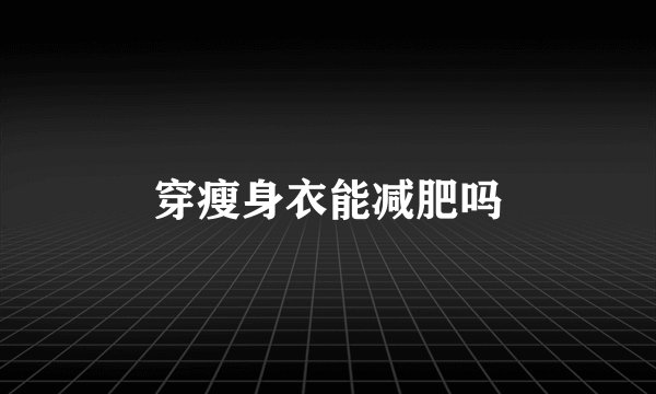 穿瘦身衣能减肥吗