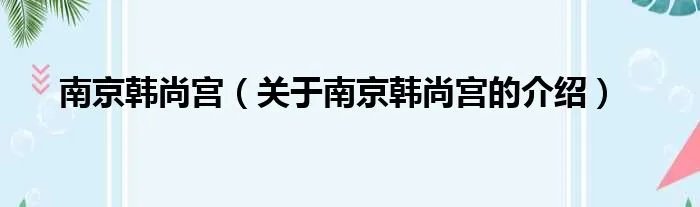 南京韩尚宫（关于南京韩尚宫的介绍）