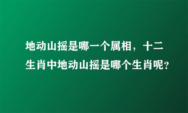 地动山摇是哪一个属相，十二生肖中地动山摇是哪个生肖呢？