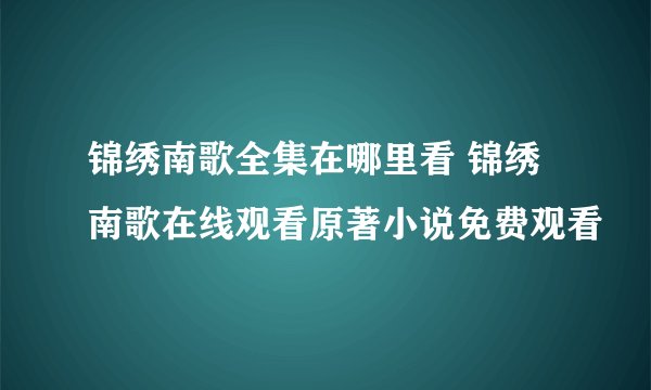 锦绣南歌全集在哪里看 锦绣南歌在线观看原著小说免费观看