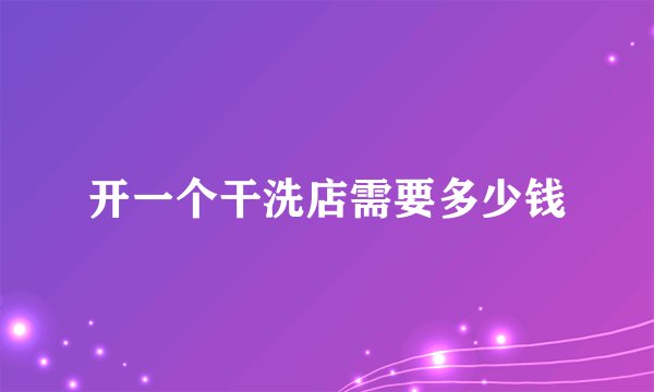 开一个干洗店需要多少钱