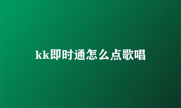 kk即时通怎么点歌唱