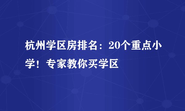 杭州学区房排名：20个重点小学！专家教你买学区