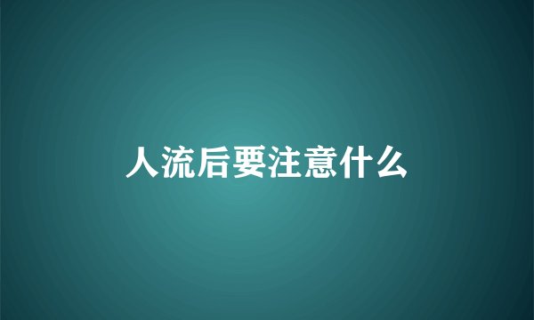 人流后要注意什么