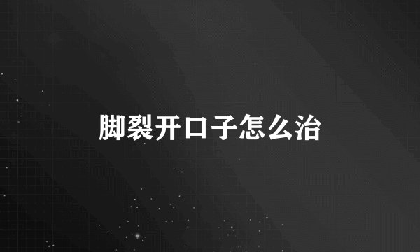 脚裂开口子怎么治