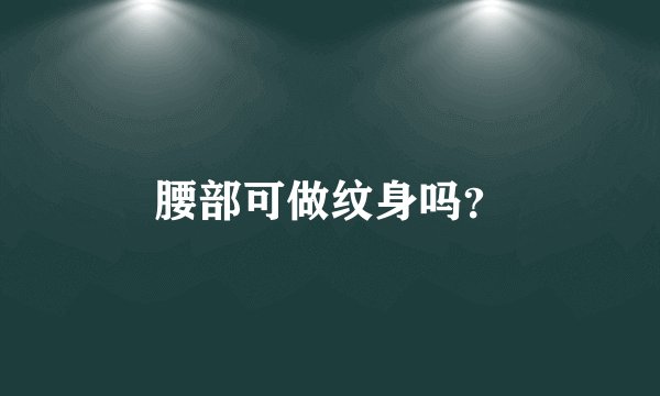 腰部可做纹身吗？