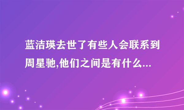 蓝洁瑛去世了有些人会联系到周星驰,他们之间是有什么不可告人的关系吗？